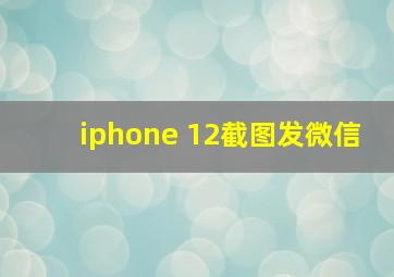 iphone 12截图发微信